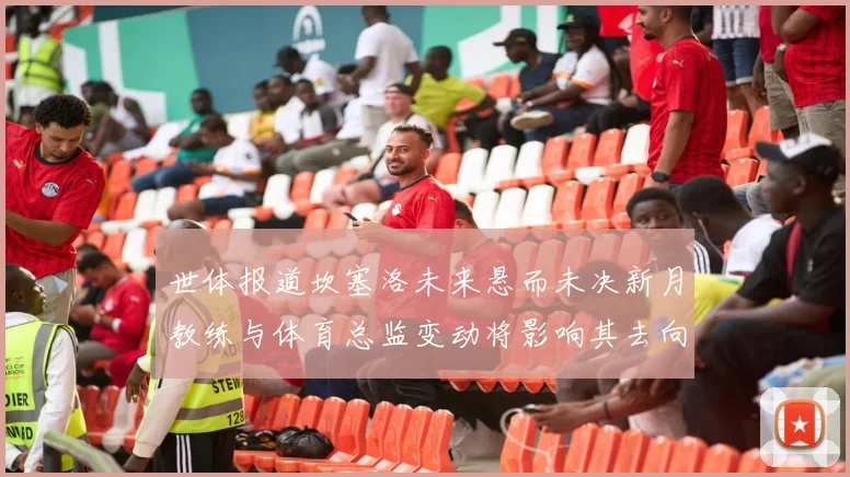 世体报道坎塞洛未来悬而未决新月教练与体育总监变动将影响其去向