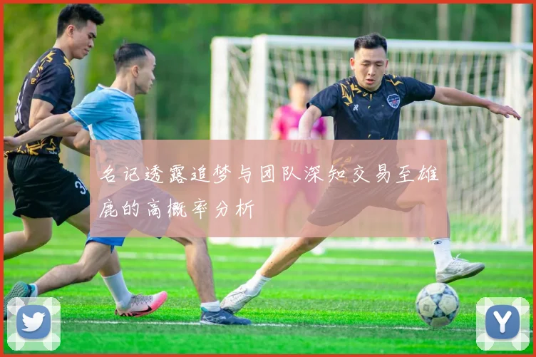 名记透露追梦与团队深知交易至雄鹿的高概率分析