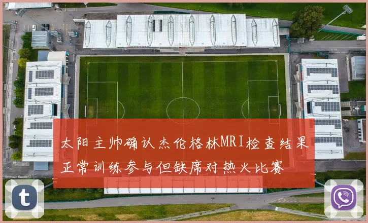 太阳主帅确认杰伦格林MRI检查结果正常训练参与但缺席对热火比赛