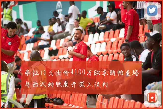 弗拉门戈出价4100万欧求购帕奎塔与西汉姆联展开深入谈判