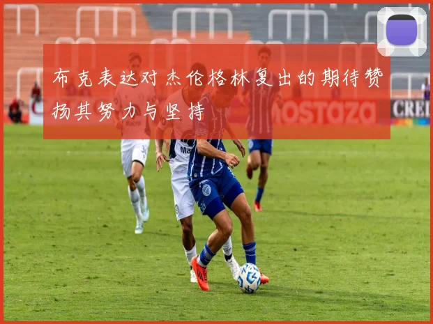 布克表达对杰伦格林复出的期待赞扬其努力与坚持