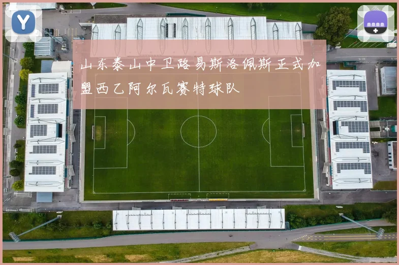 山东泰山中卫路易斯洛佩斯正式加盟西乙阿尔瓦赛特球队