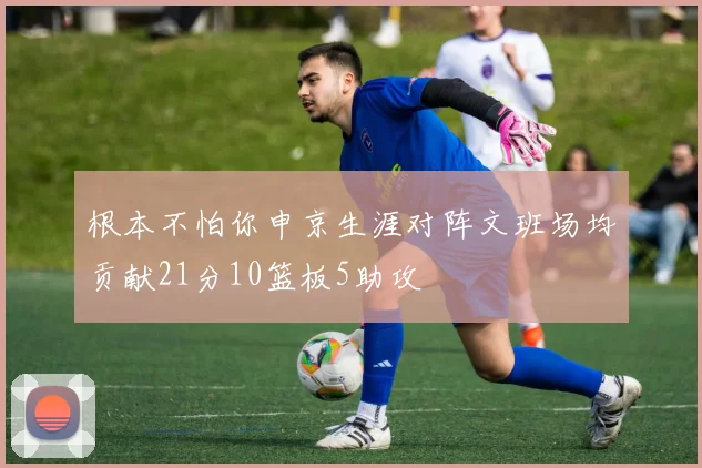 根本不怕你申京生涯对阵文班场均贡献21分10篮板5助攻