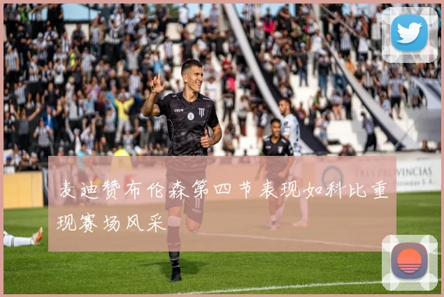 麦迪赞布伦森第四节表现如科比重现赛场风采