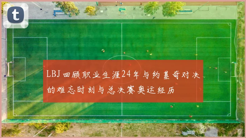 LBJ回顾职业生涯24年与约基奇对决的难忘时刻与总决赛奥运经历